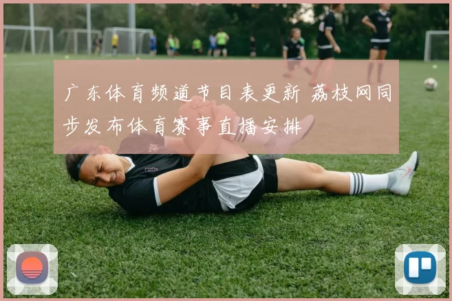 广东体育频道节目表更新 荔枝网同步发布体育赛事直播安排