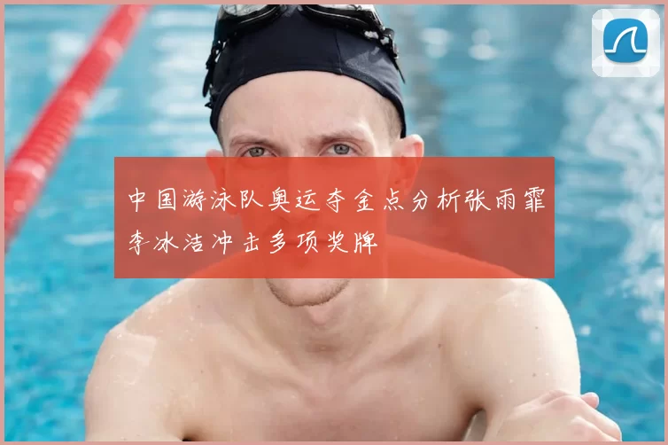 中国游泳队奥运夺金点分析张雨霏李冰洁冲击多项奖牌