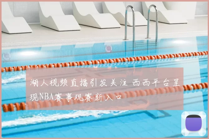 湖人视频直播引发关注 西西平台呈现NBA赛事观赛新入口