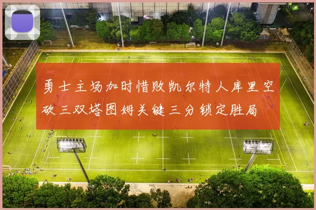 勇士主场加时惜败凯尔特人库里空砍三双塔图姆关键三分锁定胜局