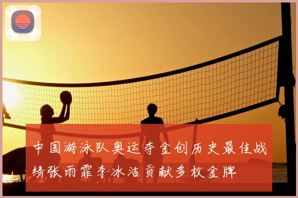 中国游泳队奥运夺金创历史最佳战绩张雨霏李冰洁贡献多枚金牌