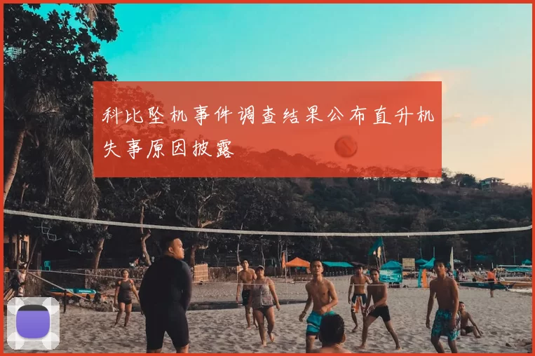 科比坠机事件调查结果公布直升机失事原因披露