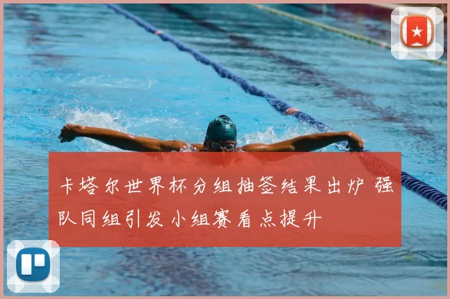 卡塔尔世界杯分组抽签结果出炉 强队同组引发小组赛看点提升