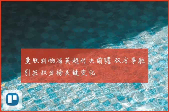 曼联利物浦英超对决前瞻 双方争胜引发积分榜关键变化