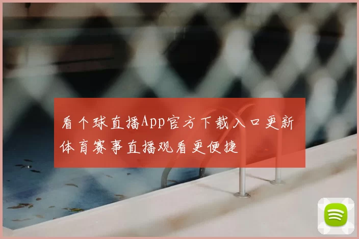 看个球直播App官方下载入口更新 体育赛事直播观看更便捷