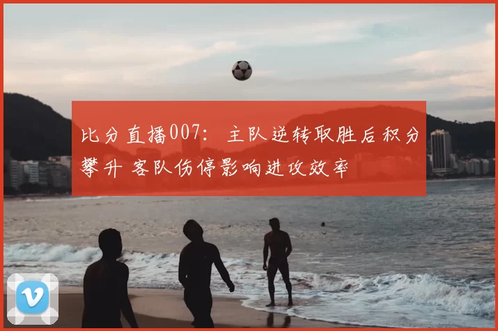 比分直播007：主队逆转取胜后积分攀升 客队伤停影响进攻效率