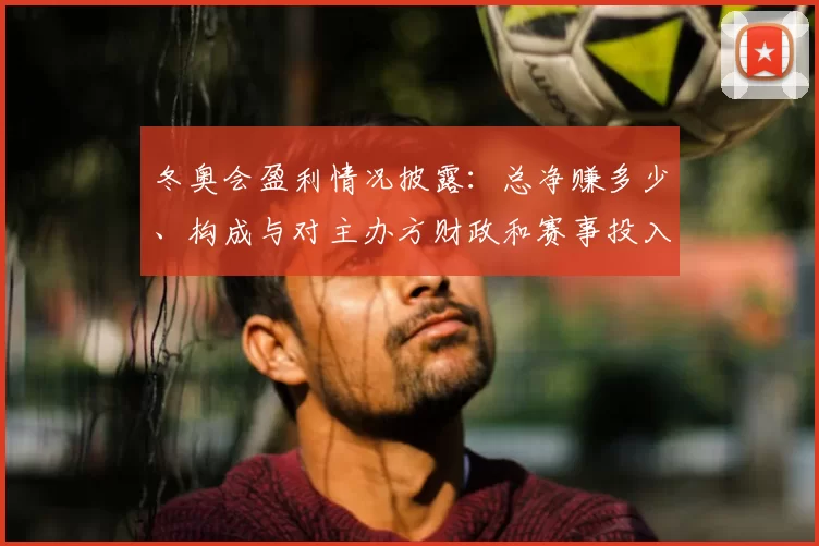 冬奥会盈利情况披露：总净赚多少、构成与对主办方财政和赛事投入影响