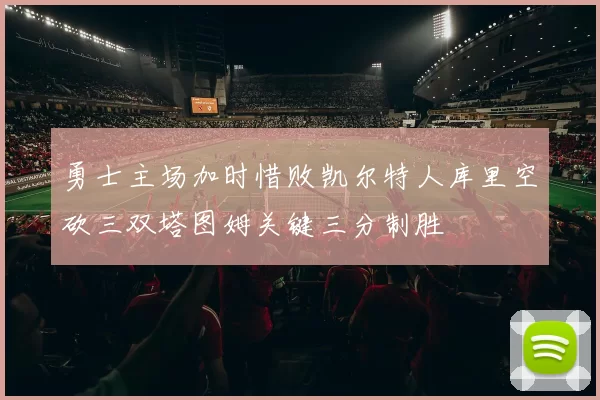 勇士主场加时惜败凯尔特人库里空砍三双塔图姆关键三分制胜