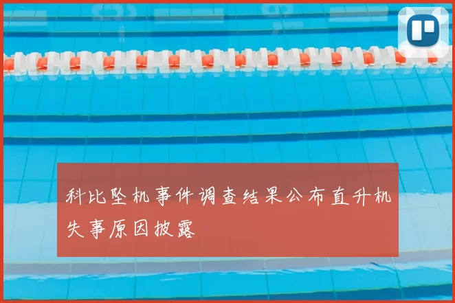 科比坠机事件调查结果公布直升机失事原因披露