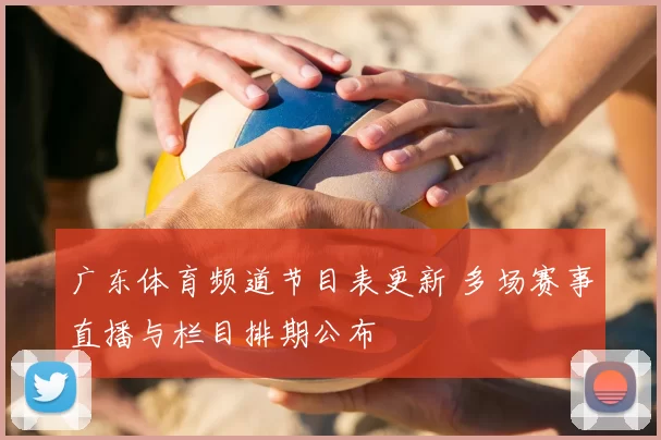 广东体育频道节目表更新 多场赛事直播与栏目排期公布