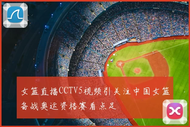 女篮直播CCTV5视频引关注中国女篮备战奥运资格赛看点足