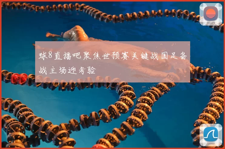球8直播吧聚焦世预赛关键战国足备战主场迎考验