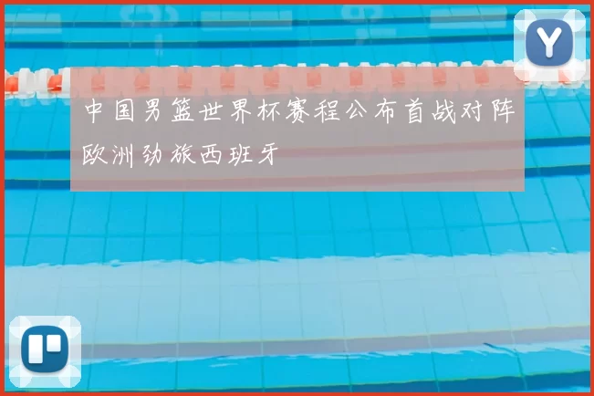中国男篮世界杯赛程公布首战对阵欧洲劲旅西班牙