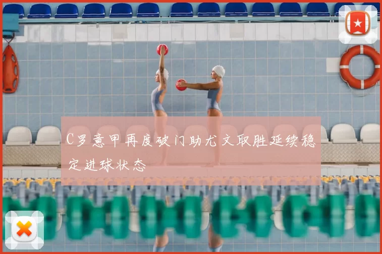C罗意甲再度破门助尤文取胜延续稳定进球状态