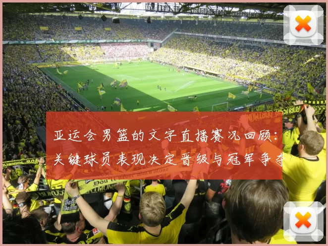 亚运会男篮的文字直播赛况回顾:关键球员表现决定晋级与冠军争夺看点