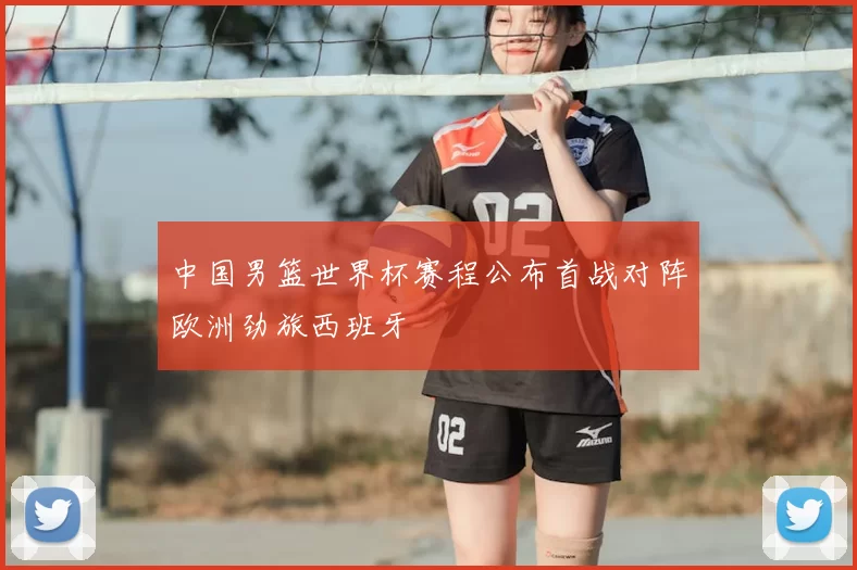中国男篮世界杯赛程公布首战对阵欧洲劲旅西班牙