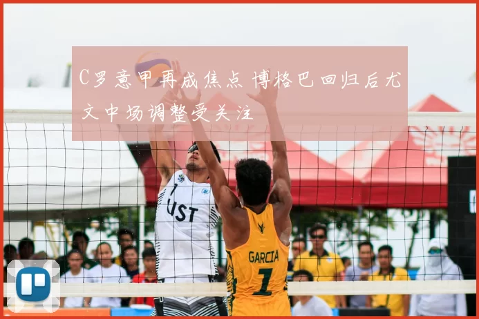 C罗意甲再成焦点 博格巴回归后尤文中场调整受关注