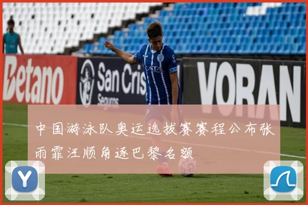 中国游泳队奥运选拔赛赛程公布张雨霏汪顺角逐巴黎名额