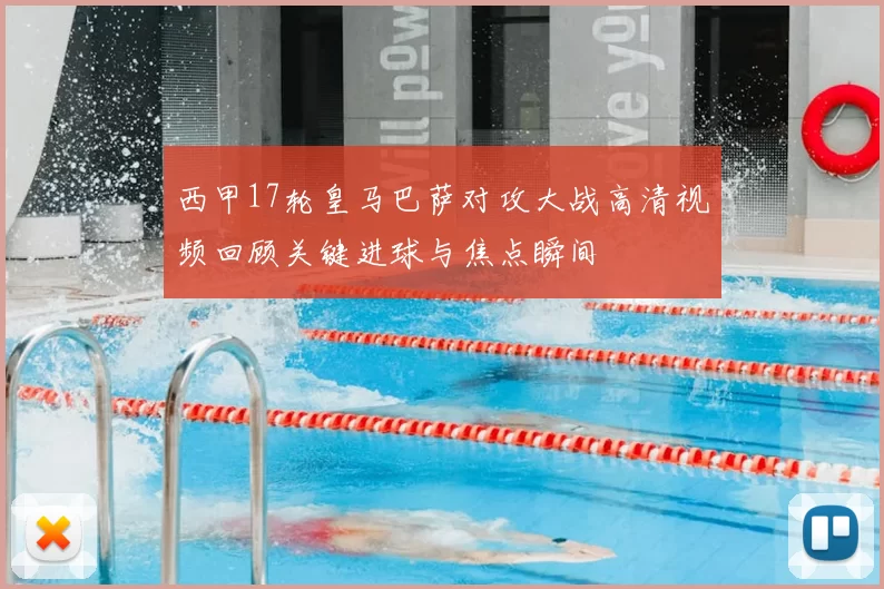 西甲17轮皇马巴萨对攻大战高清视频回顾关键进球与焦点瞬间