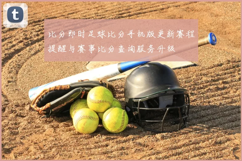 比分即时足球比分手机版更新赛程提醒与赛事比分查询服务升级