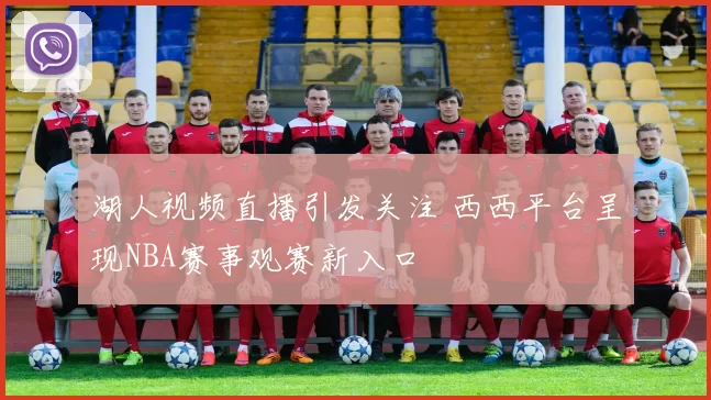湖人视频直播引发关注 西西平台呈现NBA赛事观赛新入口