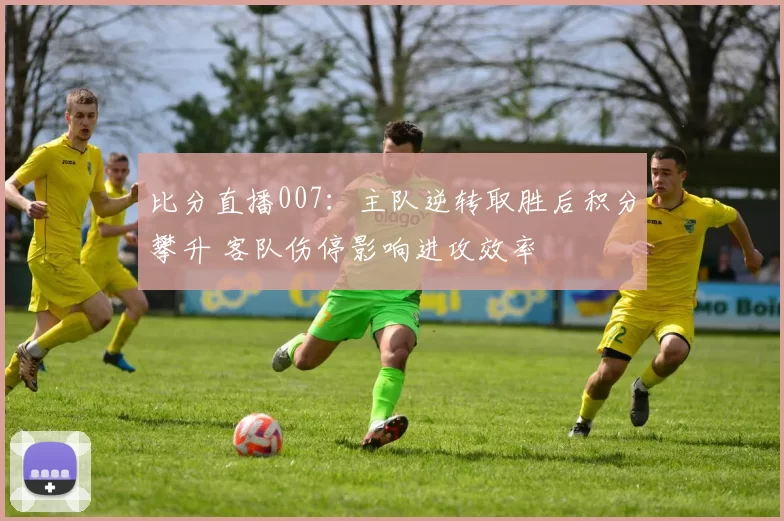比分直播007:主队逆转取胜后积分攀升 客队伤停影响进攻效率
