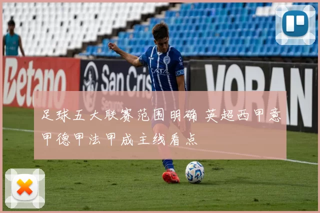 足球五大联赛范围明确 英超西甲意甲德甲法甲成主线看点