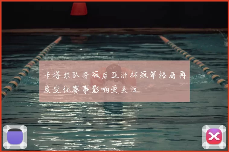 卡塔尔队夺冠后亚洲杯冠军格局再度变化赛事影响受关注