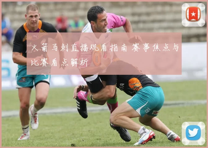 火箭马刺直播观看指南 赛事焦点与比赛看点解析
