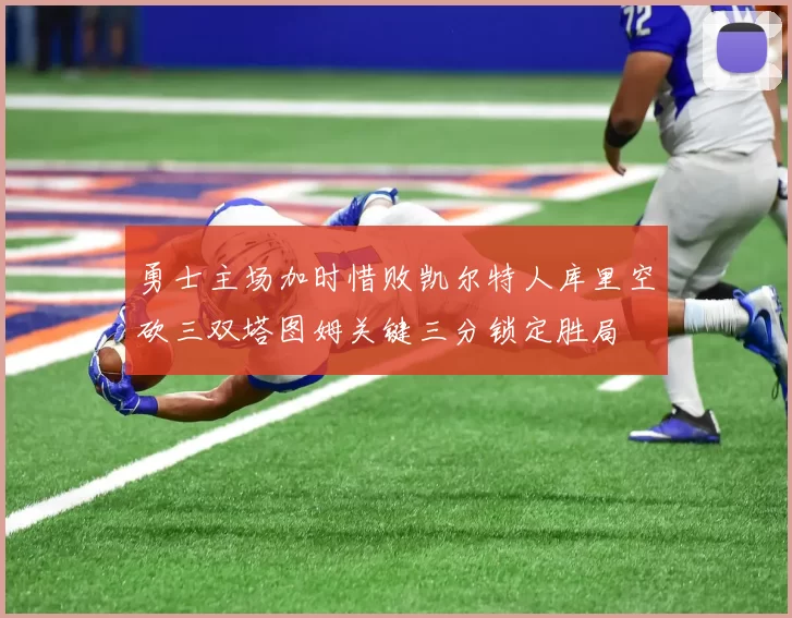 勇士主场加时惜败凯尔特人库里空砍三双塔图姆关键三分锁定胜局