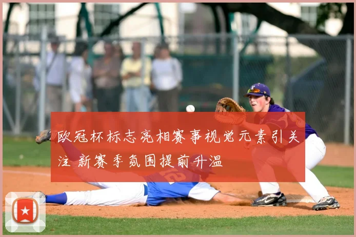 欧冠杯标志亮相赛事视觉元素引关注 新赛季氛围提前升温