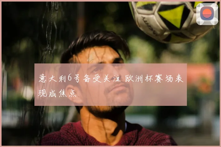 意大利6号备受关注 欧洲杯赛场表现成焦点
