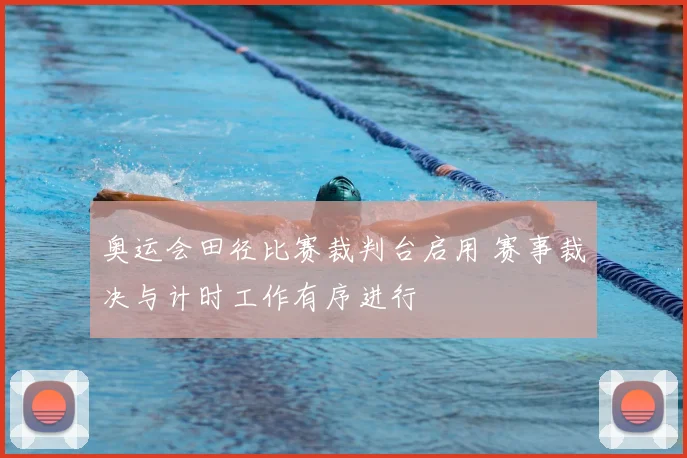 奥运会田径比赛裁判台启用 赛事裁决与计时工作有序进行