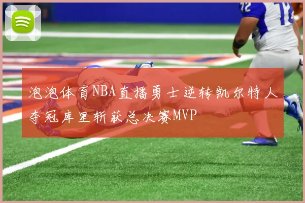 泡泡体育NBA直播勇士逆转凯尔特人夺冠库里斩获总决赛MVP