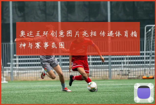 奥运五环创意图片亮相 传递体育精神与赛事氛围
