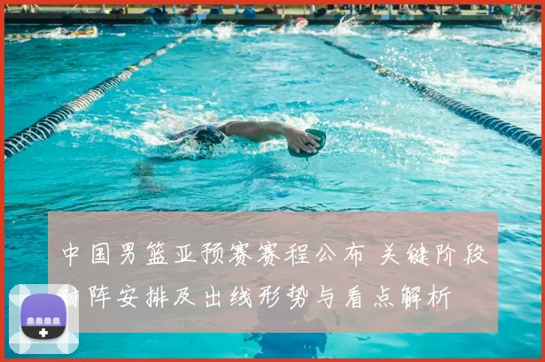 中国男篮亚预赛赛程公布 关键阶段对阵安排及出线形势与看点解析
